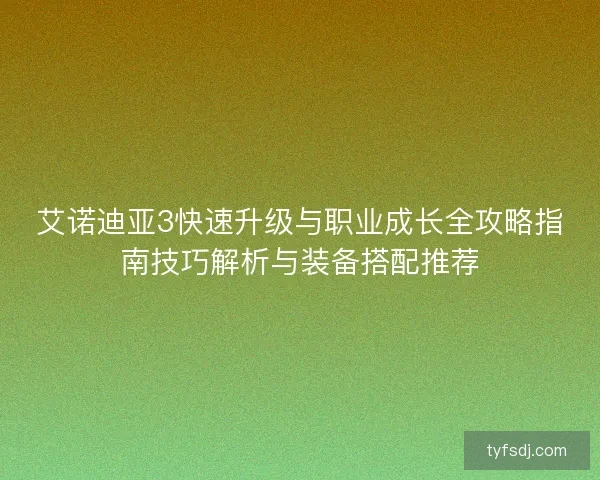 艾诺迪亚3快速升级与职业成长全攻略指南技巧解析与装备搭配推荐