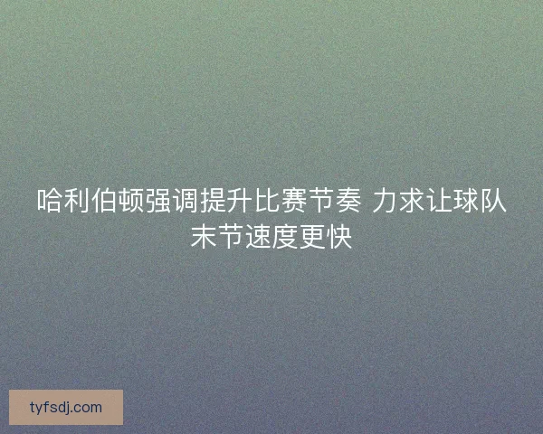 哈利伯顿强调提升比赛节奏 力求让球队末节速度更快 哈利伯顿强调提升比赛节奏 力求让球队末节速度更快