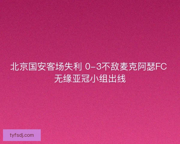 北京国安客场失利 0-3不敌麦克阿瑟FC 无缘亚冠小组出线 北京国安客场失利 0-3不敌麦克阿瑟FC 无缘亚冠小组出线