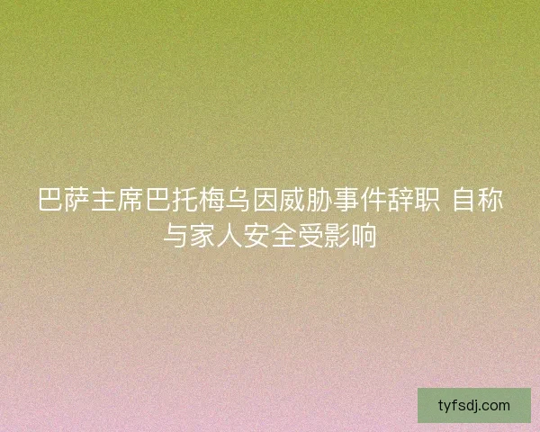 巴萨主席巴托梅乌因威胁事件辞职 自称与家人安全受影响 巴萨主席巴托梅乌因威胁事件辞职 自称与家人安全受影响
