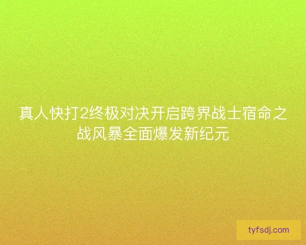 真人快打2终极对决开启跨界战士宿命之战风暴全面爆发新纪元