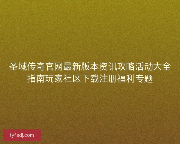 圣域传奇官网最新版本资讯攻略活动大全指南玩家社区下载注册福利专题 圣域传奇官网最新版本资讯攻略活动大全指南玩家社区下载注册福利专题
