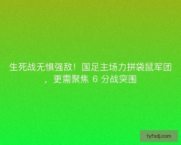 生死战无惧强敌！国足主场力拼袋鼠军团，更需聚焦 6 分战突围